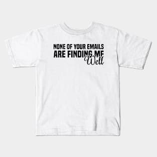 None Of Your Emails Are Finding Me Well Kids T-Shirt